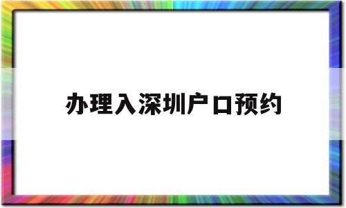 辦理入深圳戶口預(yù)約(深圳辦理入戶需要預(yù)約嗎) 大專入戶深圳