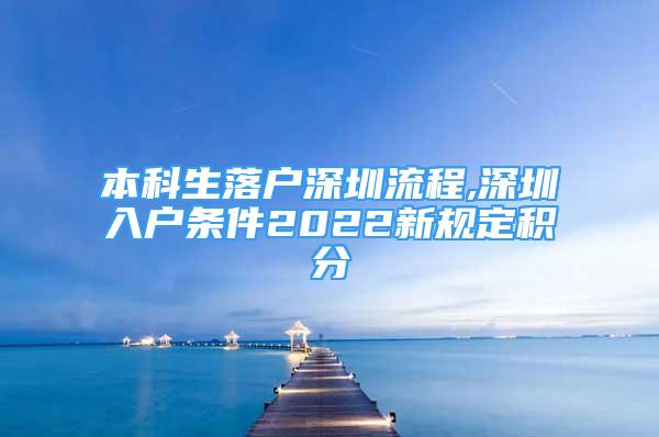 本科生落戶深圳流程,深圳入戶條件2022新規(guī)定積分