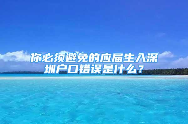 你必須避免的應屆生入深圳戶口錯誤是什么？