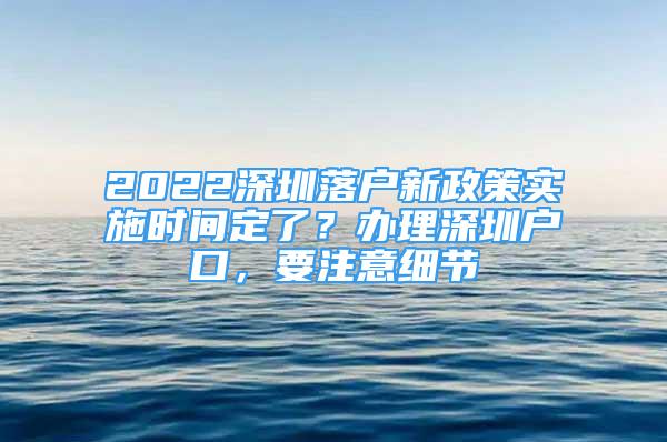 2022深圳落戶新政策實施時間定了？辦理深圳戶口，要注意細節(jié)