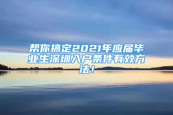 幫你搞定2021年應(yīng)屆畢業(yè)生深圳入戶條件有效方法！