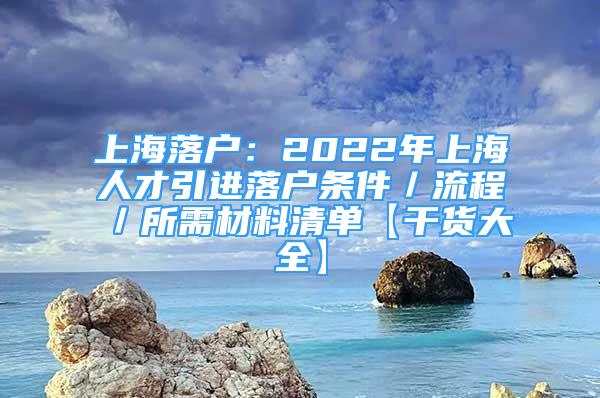 上海落戶：2022年上海人才引進落戶條件／流程／所需材料清單【干貨大全】