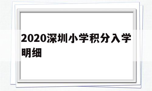 2020深圳小學(xué)積分入學(xué)明細(xì)(深圳2019小學(xué)入學(xué)積分入學(xué)標(biāo)準(zhǔn)) 深圳學(xué)歷入戶