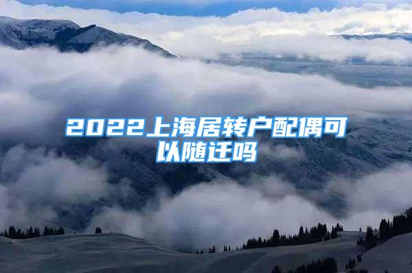 2022上海居轉(zhuǎn)戶(hù)配偶可以隨遷嗎