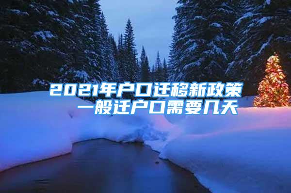 2021年戶口遷移新政策  一般遷戶口需要幾天