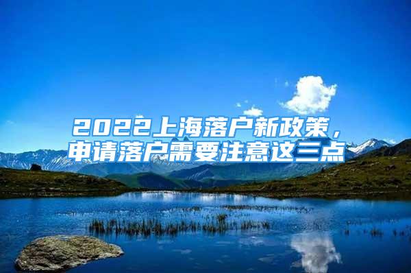 2022上海落戶新政策，申請落戶需要注意這三點