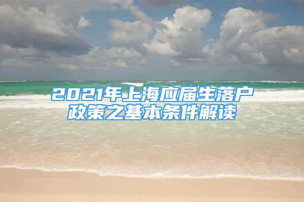 2021年上海應(yīng)屆生落戶政策之基本條件解讀