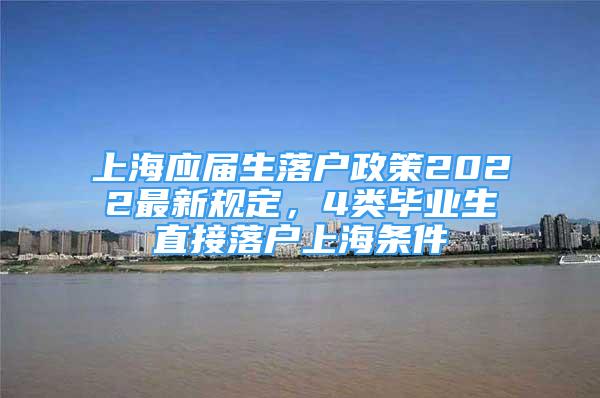 上海應(yīng)屆生落戶政策2022最新規(guī)定，4類畢業(yè)生直接落戶上海條件