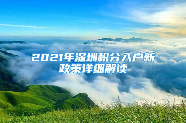 2021年深圳積分入戶新政策詳細(xì)解讀