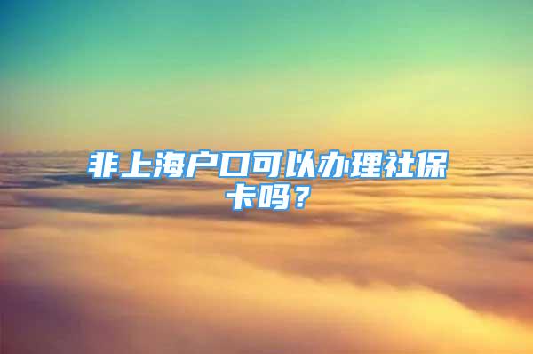 非上海戶口可以辦理社?？▎?？