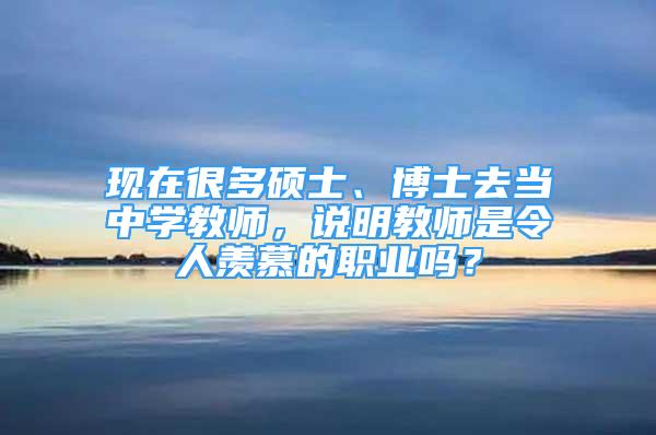 現(xiàn)在很多碩士、博士去當中學(xué)教師，說明教師是令人羨慕的職業(yè)嗎？