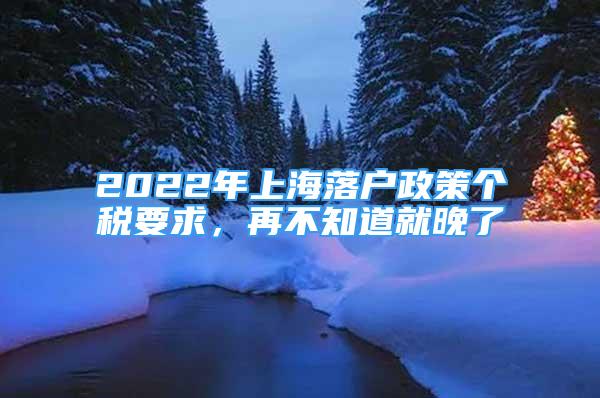 2022年上海落戶政策個(gè)稅要求，再不知道就晚了