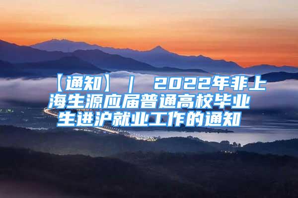 【通知】｜ 2022年非上海生源應(yīng)屆普通高校畢業(yè)生進(jìn)滬就業(yè)工作的通知