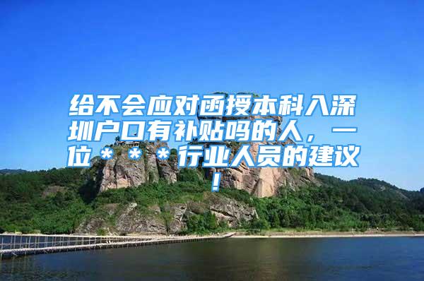 給不會應(yīng)對函授本科入深圳戶口有補貼嗎的人，一位＊＊＊行業(yè)人員的建議！