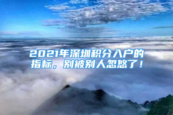 2021年深圳積分入戶的指標(biāo)，別被別人忽悠了！