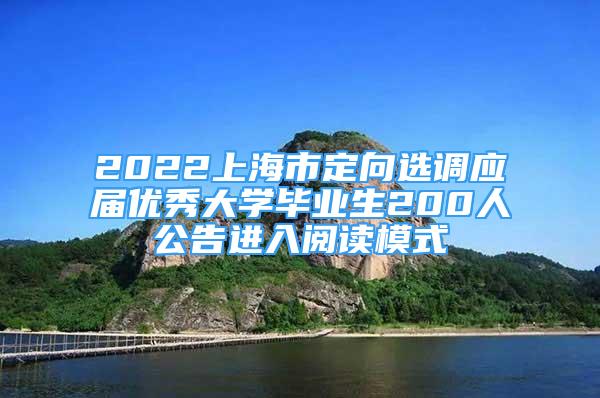 2022上海市定向選調應屆優(yōu)秀大學畢業(yè)生200人公告進入閱讀模式