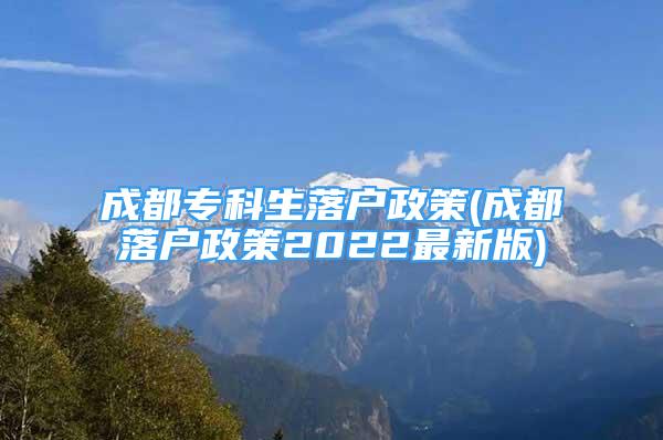 成都專科生落戶政策(成都落戶政策2022最新版)