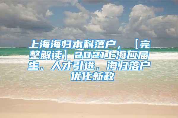 上海海歸本科落戶，【完整解讀】2021上海應(yīng)屆生、人才引進(jìn)、海歸落戶 優(yōu)化新政