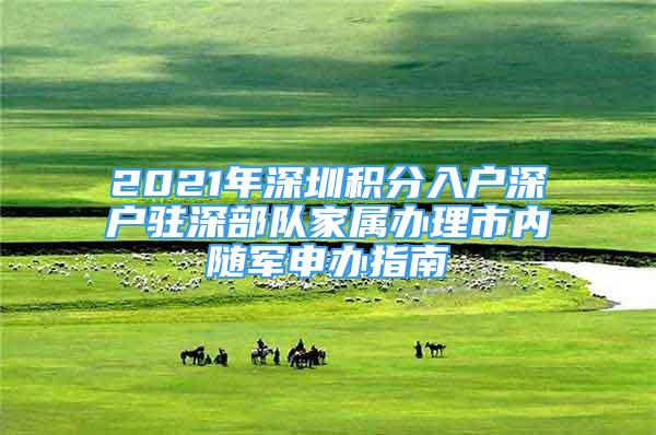 2021年深圳積分入戶深戶駐深部隊家屬辦理市內(nèi)隨軍申辦指南