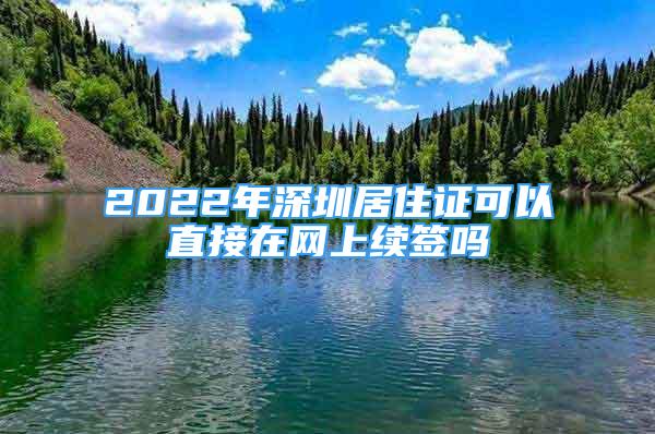 2022年深圳居住證可以直接在網(wǎng)上續(xù)簽嗎