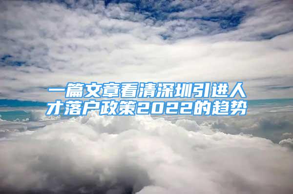 一篇文章看清深圳引進人才落戶政策2022的趨勢