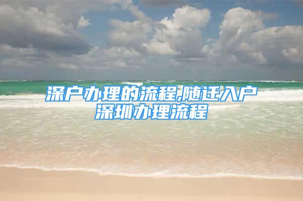 深戶辦理的流程,隨遷入戶深圳辦理流程