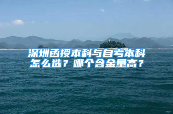 深圳函授本科與自考本科怎么選？哪個含金量高？