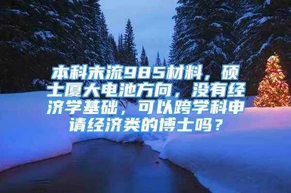 本科末流985材料，碩士廈大電池方向，沒有經(jīng)濟學基礎(chǔ)，可以跨學科申請經(jīng)濟類的博士嗎？