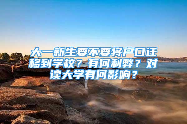 大一新生要不要將戶口遷移到學校？有何利弊？對讀大學有何影響？