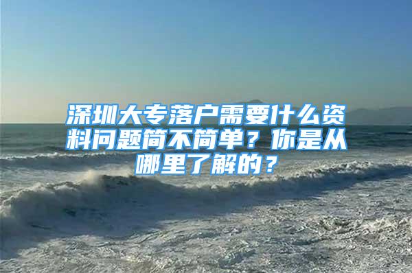 深圳大專落戶需要什么資料問題簡不簡單？你是從哪里了解的？