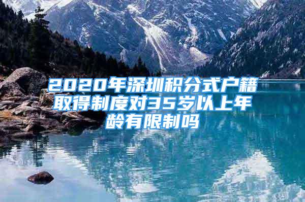 2020年深圳積分式戶籍取得制度對35歲以上年齡有限制嗎