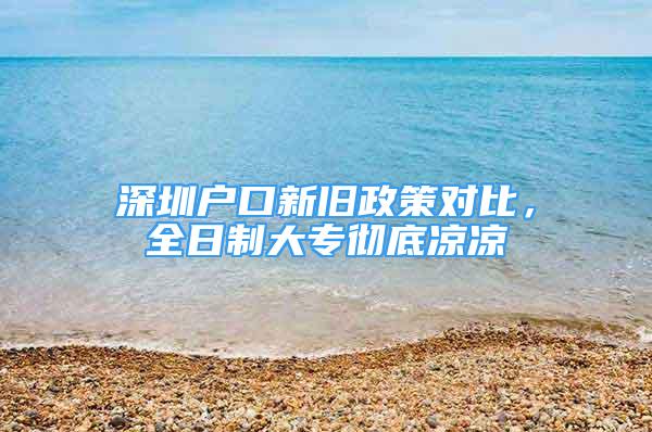 深圳戶口新舊政策對比，全日制大專徹底涼涼