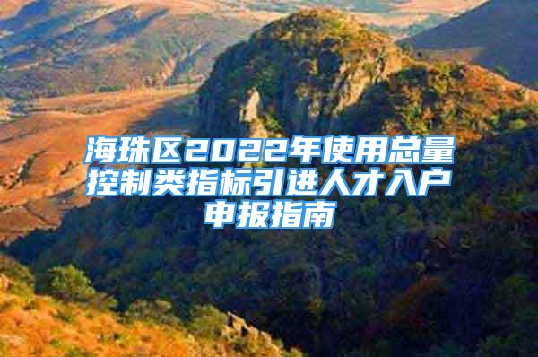 海珠區(qū)2022年使用總量控制類指標(biāo)引進(jìn)人才入戶申報(bào)指南