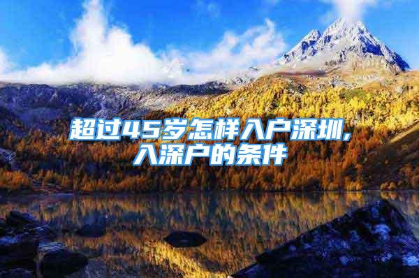 超過45歲怎樣入戶深圳,入深戶的條件