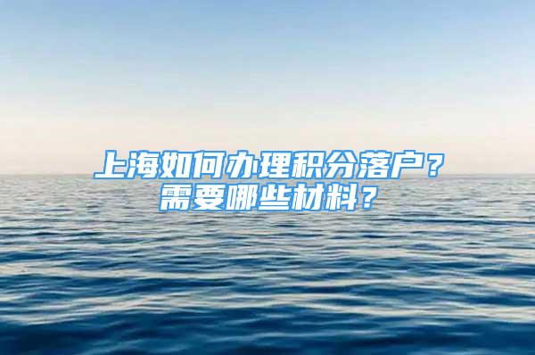 上海如何辦理積分落戶？需要哪些材料？