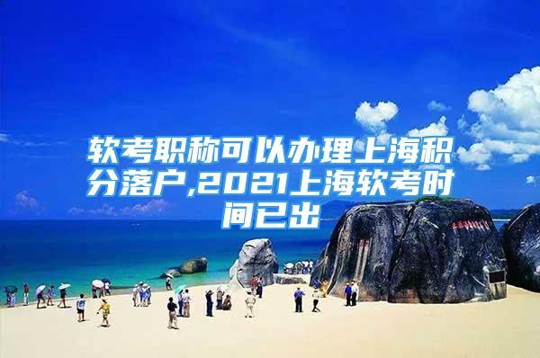 軟考職稱可以辦理上海積分落戶,2021上海軟考時間已出