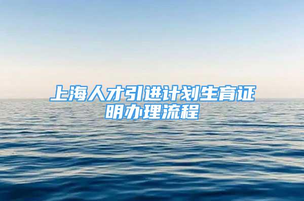 上海人才引進計劃生育證明辦理流程