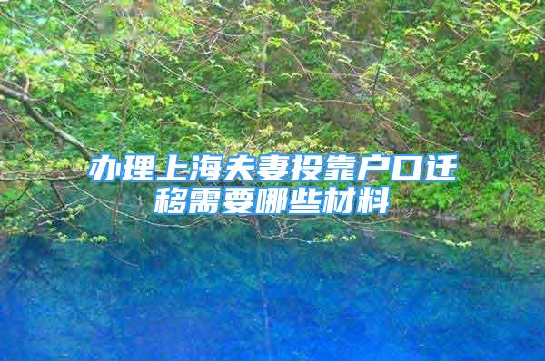 辦理上海夫妻投靠戶口遷移需要哪些材料