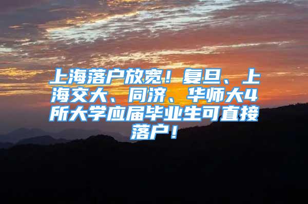 上海落戶放寬！復旦、上海交大、同濟、華師大4所大學應屆畢業(yè)生可直接落戶！