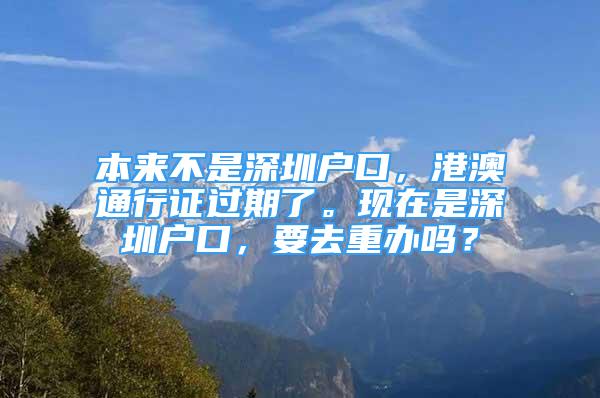 本來不是深圳戶口，港澳通行證過期了?，F(xiàn)在是深圳戶口，要去重辦嗎？