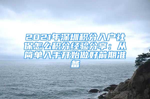 2021年深圳積分入戶社保怎么積分經(jīng)驗分享：從簡單入手開始做好前期準備