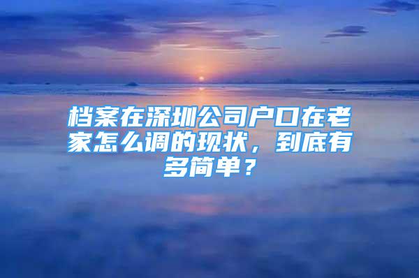 檔案在深圳公司戶口在老家怎么調(diào)的現(xiàn)狀，到底有多簡單？