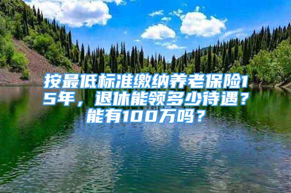 按最低標(biāo)準(zhǔn)繳納養(yǎng)老保險(xiǎn)15年，退休能領(lǐng)多少待遇？能有100萬(wàn)嗎？