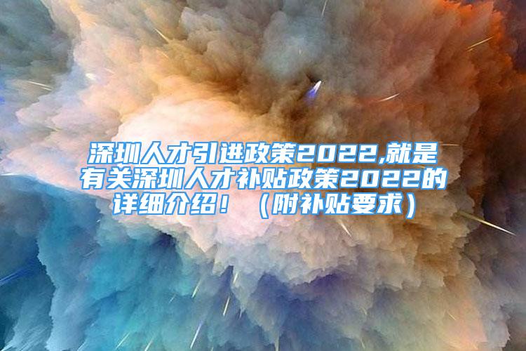 深圳人才引進政策2022,就是有關深圳人才補貼政策2022的詳細介紹?。ǜ窖a貼要求）