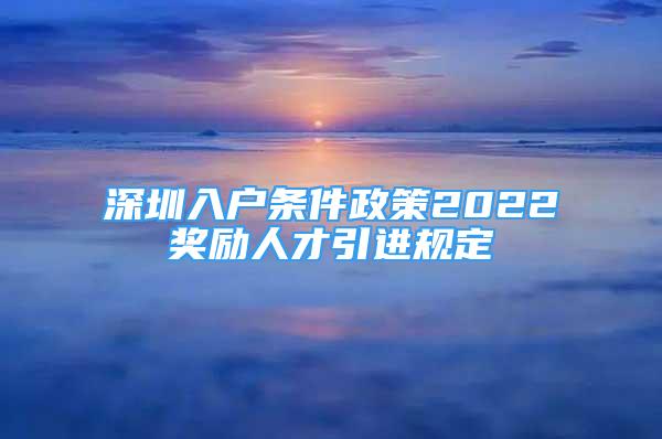 深圳入戶條件政策2022獎勵人才引進(jìn)規(guī)定