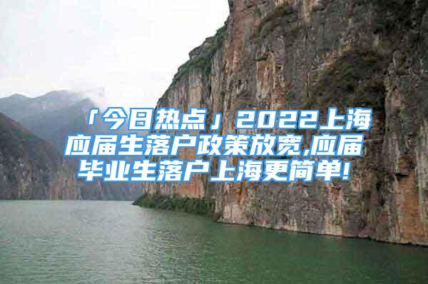 「今日熱點」2022上海應(yīng)屆生落戶政策放寬,應(yīng)屆畢業(yè)生落戶上海更簡單!