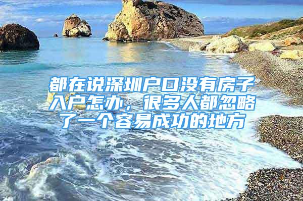 都在說深圳戶口沒有房子入戶怎辦，很多人都忽略了一個(gè)容易成功的地方