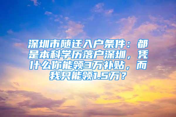 深圳市隨遷入戶條件：都是本科學(xué)歷落戶深圳，憑什么你能領(lǐng)3萬補(bǔ)貼，而我只能領(lǐng)1.5萬？