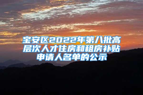 寶安區(qū)2022年第八批高層次人才住房和租房補貼申請人名單的公示