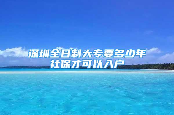 深圳全日制大專要多少年社保才可以入戶